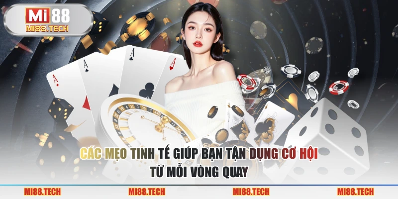 Các mẹo tinh tế giúp bạn tận dụng cơ hội từ mỗi vòng quay