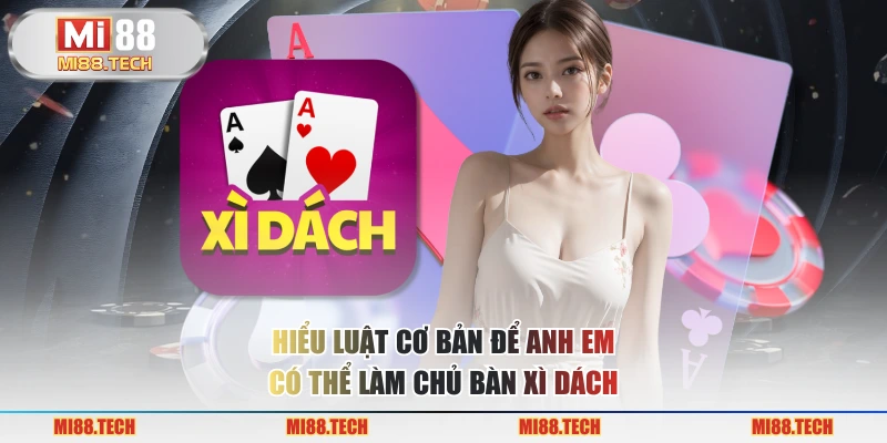 Hiểu luật cơ bản để anh em có thể làm chủ bàn xì dách