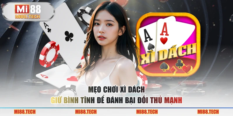 Mẹo Chơi Xì Dách - Giữ Bình Tĩnh Để Đánh Bại Đối Thủ Mạnh