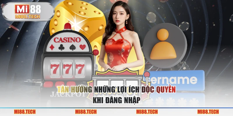 Tận hưởng những lợi ích độc quyền khi đăng nhập
