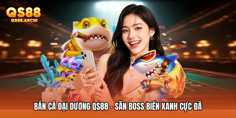 Bắn Cá Đại Dương QS88 - Săn Boss Biển Xanh Cực Đã
