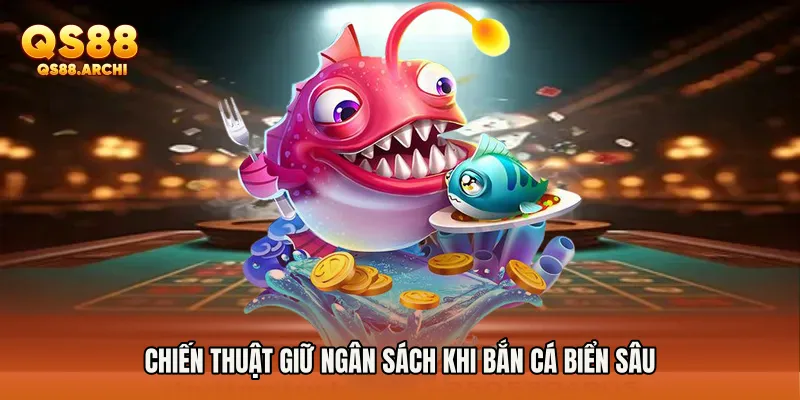 Chiến thuật giữ ngân sách khi bắn cá biển sâu
