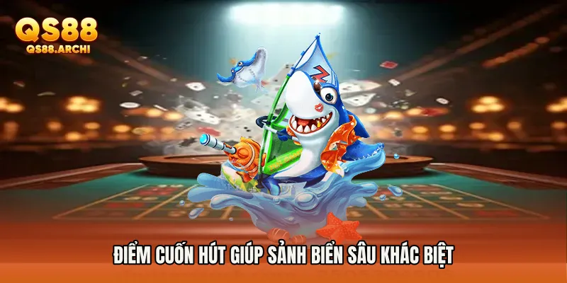 Điểm cuốn hút giúp sảnh biển sâu khác biệt